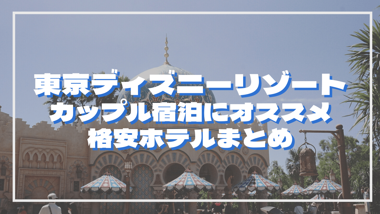 東京ディズニーリゾート カップル宿泊にオススメ 格安ホテルまとめ